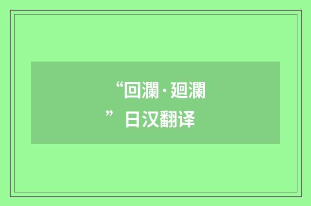 “回瀾·廻瀾”日汉翻译
