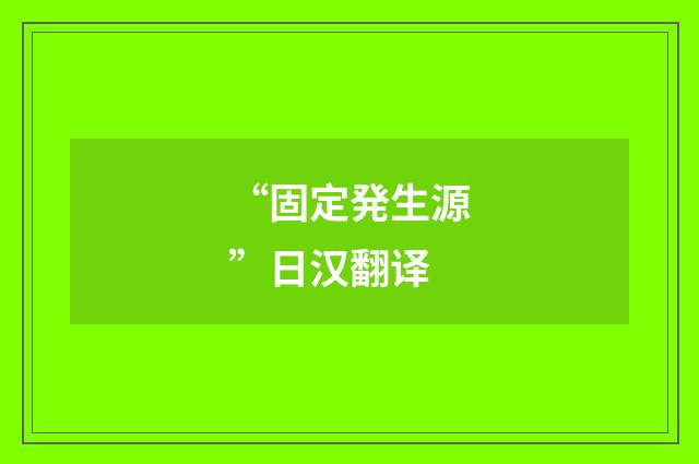 “固定発生源”日汉翻译