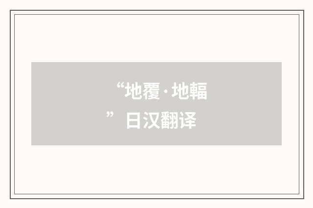 “地覆·地輻”日汉翻译