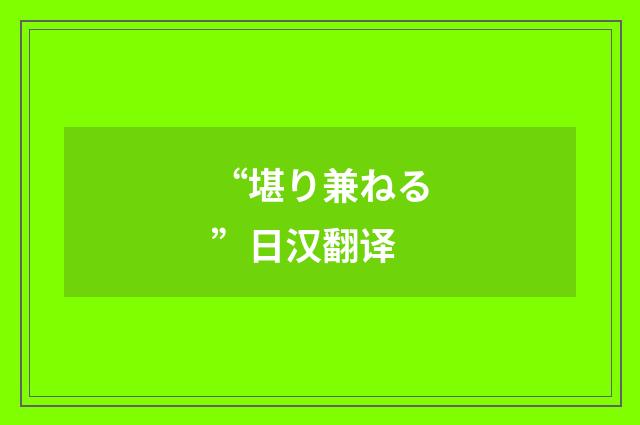 “堪り兼ねる”日汉翻译