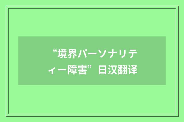 “境界パーソナリティー障害”日汉翻译