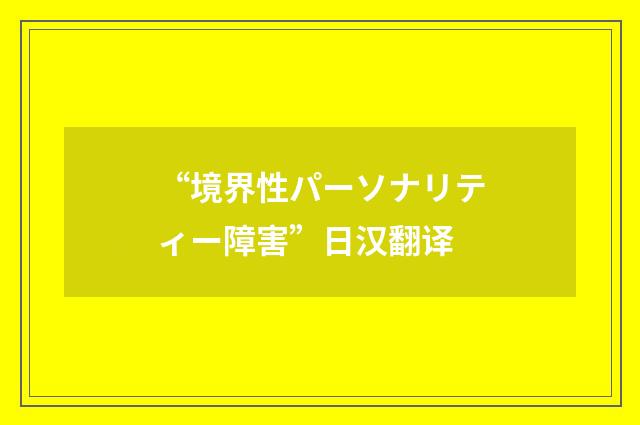 “境界性パーソナリティー障害”日汉翻译