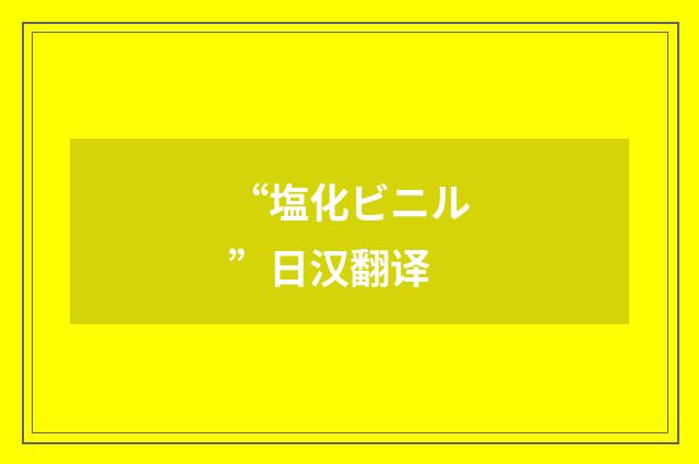 “塩化ビニル”日汉翻译