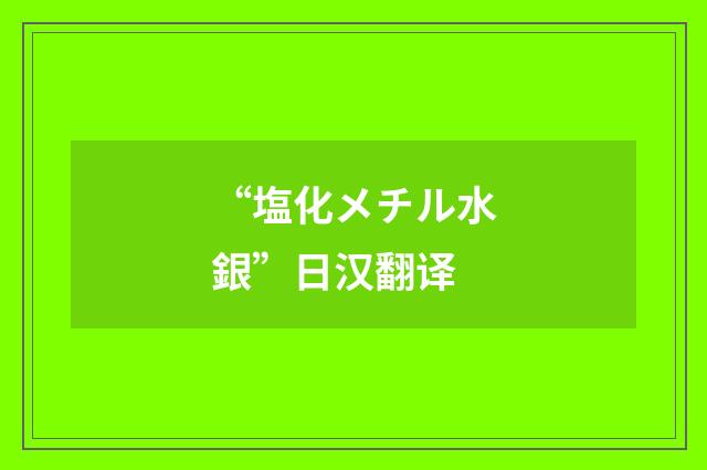 “塩化メチル水銀”日汉翻译