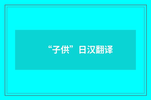 “子供”日汉翻译