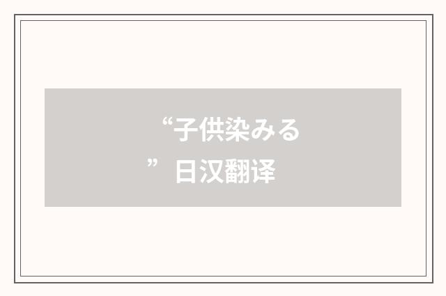 “子供染みる”日汉翻译