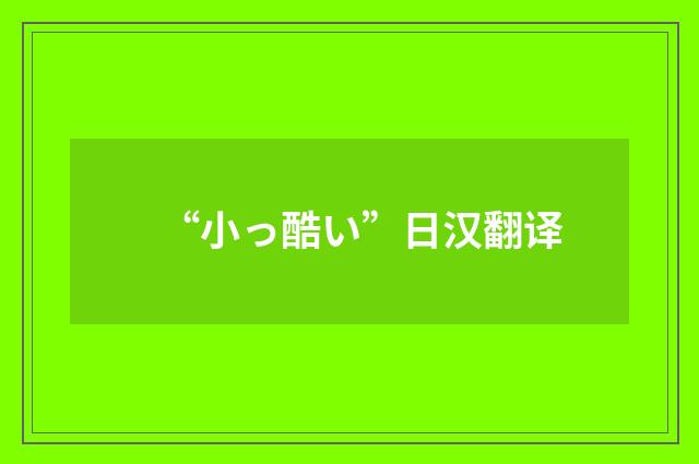 “小っ酷い”日汉翻译