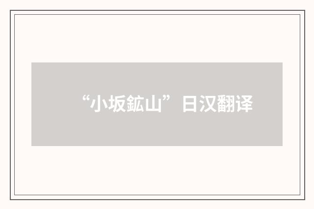 “小坂鉱山”日汉翻译