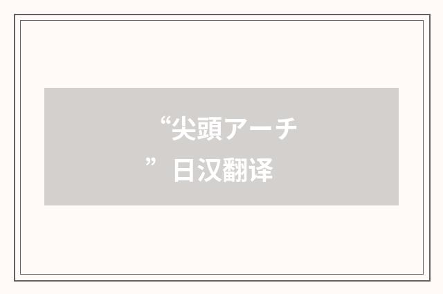 “尖頭アーチ”日汉翻译