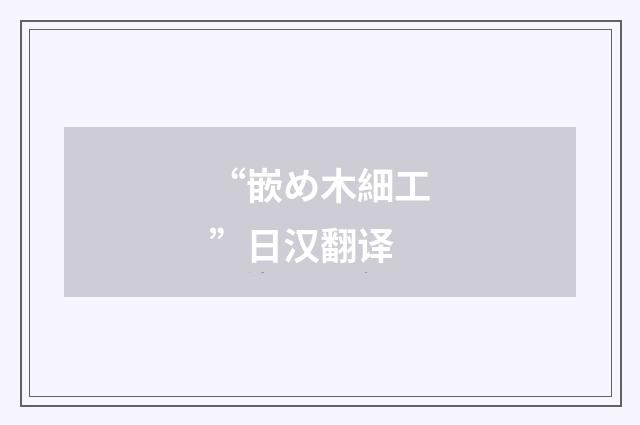 “嵌め木細工”日汉翻译