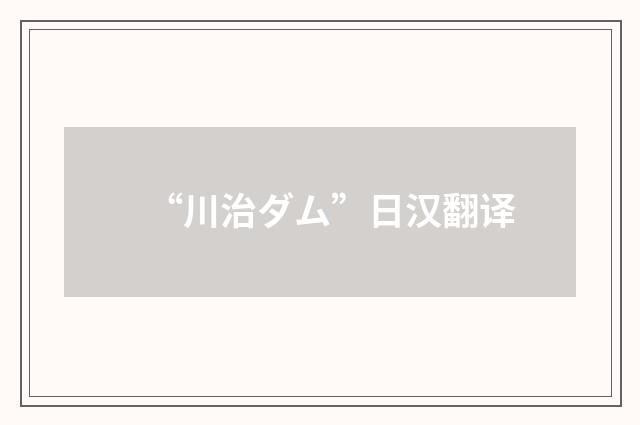 “川治ダム”日汉翻译