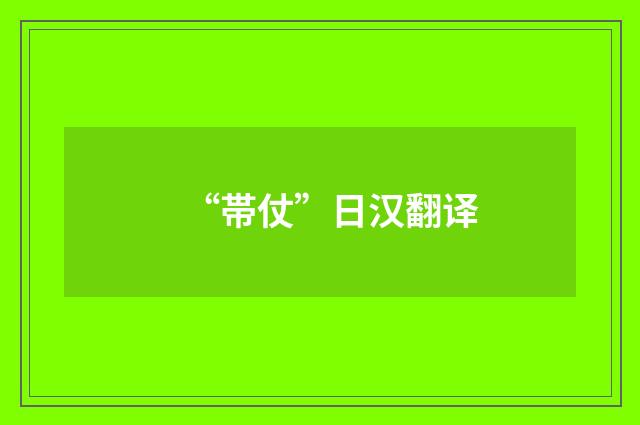“帯仗”日汉翻译