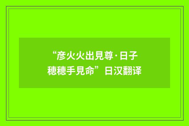 “彦火火出見尊·日子穂穂手見命”日汉翻译