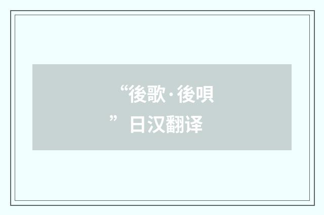 “後歌·後唄”日汉翻译