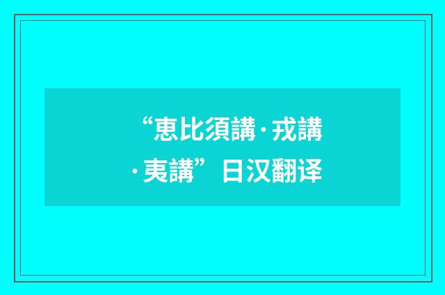 “恵比須講·戎講·夷講”日汉翻译