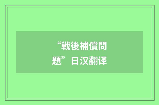 “戦後補償問題”日汉翻译
