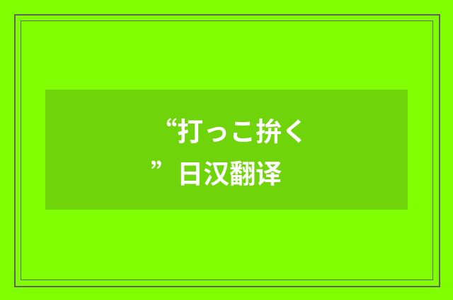 “打っこ拚く”日汉翻译