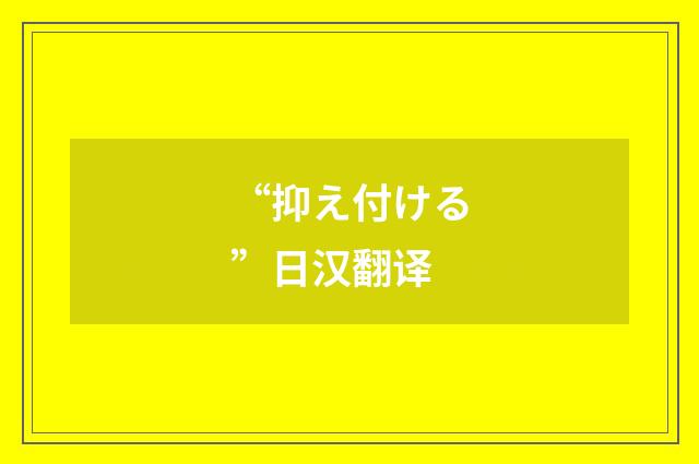 “抑え付ける”日汉翻译