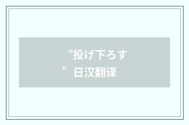 “投げ下ろす”日汉翻译