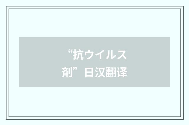 “抗ウイルス剤”日汉翻译