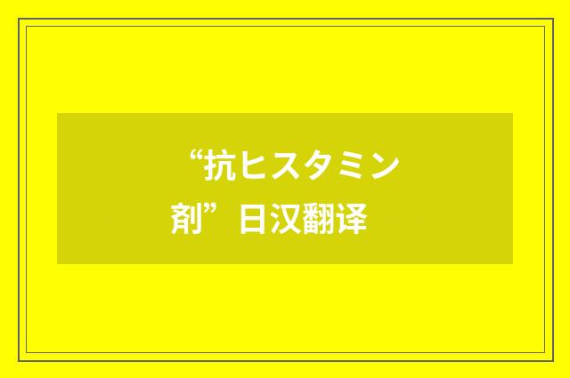 “抗ヒスタミン剤”日汉翻译