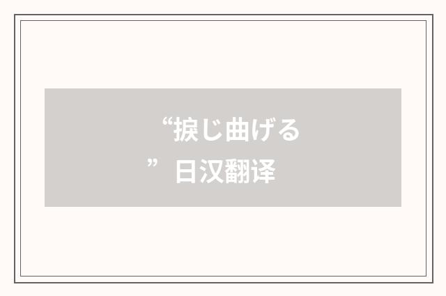 “捩じ曲げる”日汉翻译