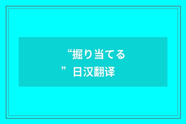 “掘り当てる”日汉翻译