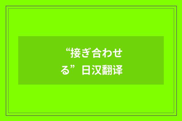 “接ぎ合わせる”日汉翻译