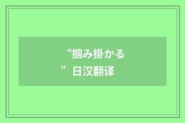 “掴み掛かる”日汉翻译