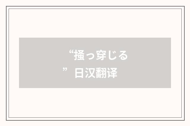 “掻っ穿じる”日汉翻译