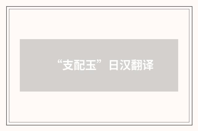 “支配玉”日汉翻译
