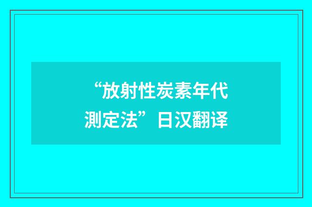 “放射性炭素年代測定法”日汉翻译