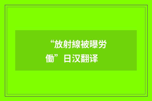 “放射線被曝労働”日汉翻译