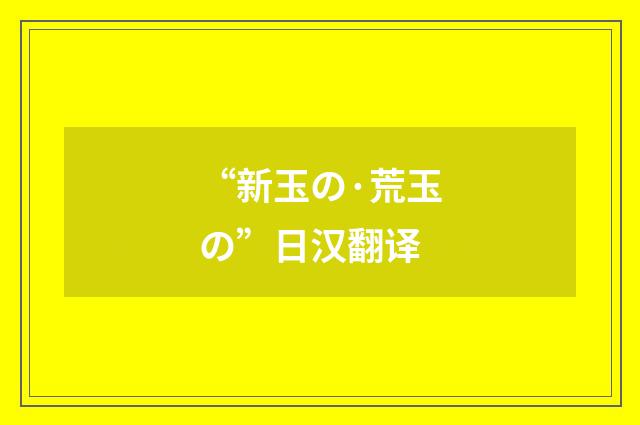 “新玉の·荒玉の”日汉翻译