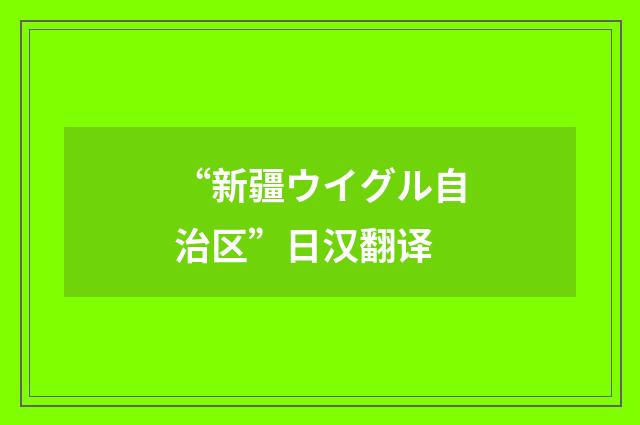 “新疆ウイグル自治区”日汉翻译