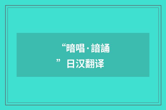 “暗唱·諳誦”日汉翻译