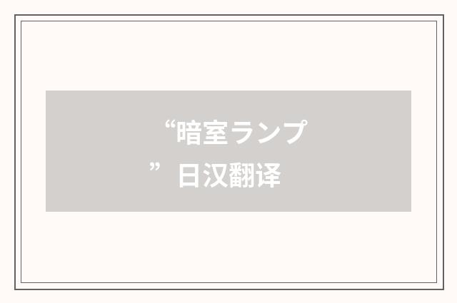 “暗室ランプ”日汉翻译