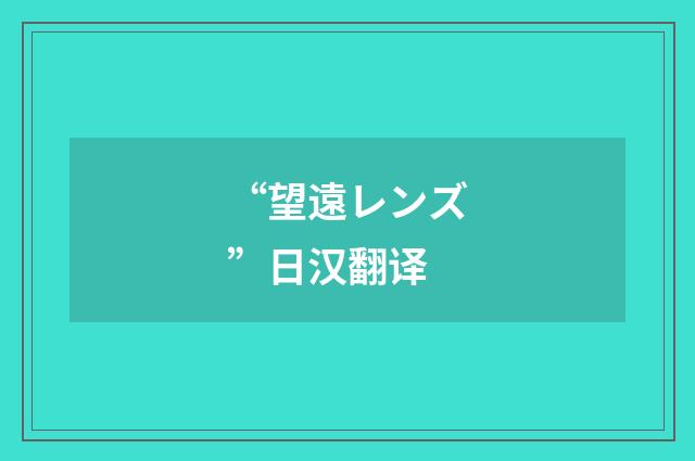 “望遠レンズ”日汉翻译