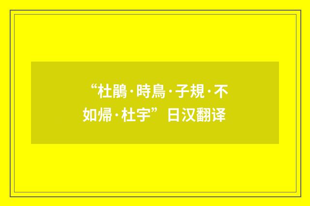 “杜鵑·時鳥·子規·不如帰·杜宇”日汉翻译