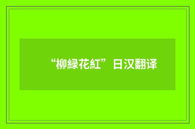 “柳緑花紅”日汉翻译
