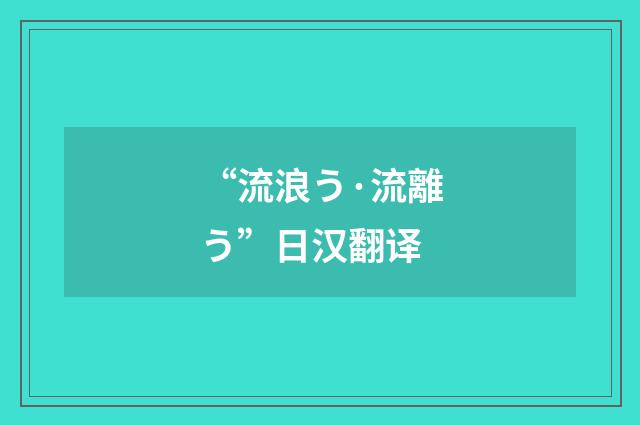 “流浪う·流離う”日汉翻译
