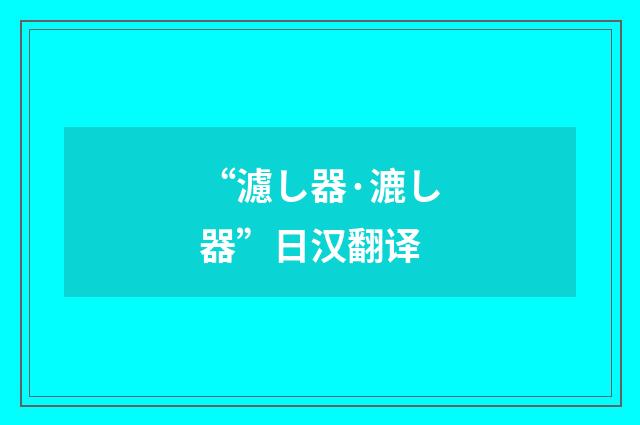 “濾し器·漉し器”日汉翻译