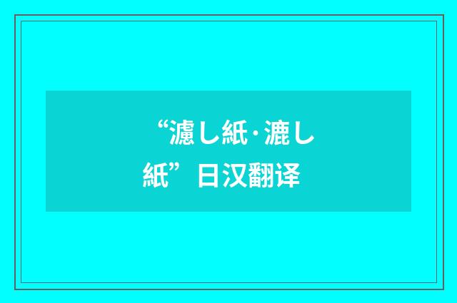 “濾し紙·漉し紙”日汉翻译