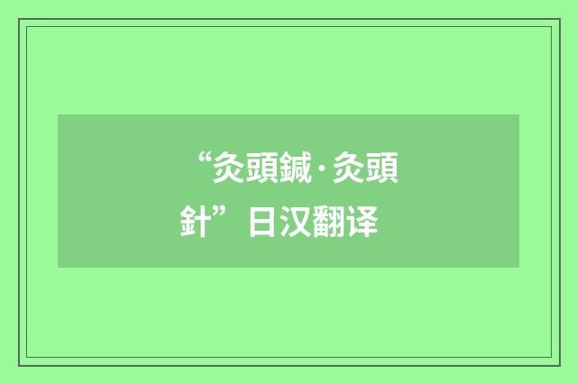 “灸頭鍼·灸頭針”日汉翻译