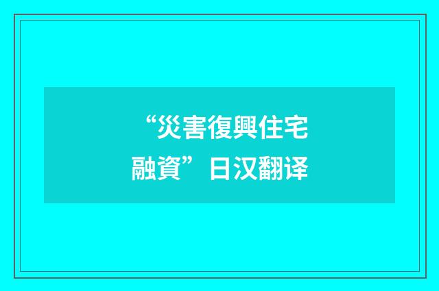 “災害復興住宅融資”日汉翻译