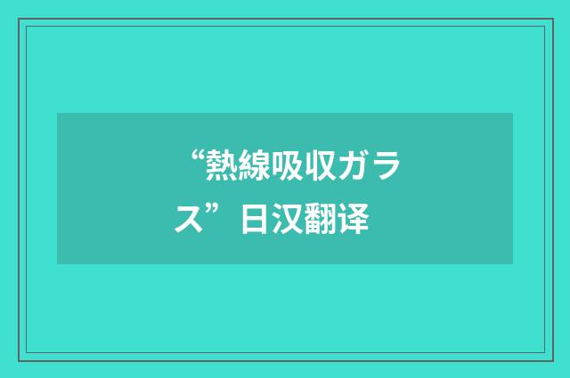 “熱線吸収ガラス”日汉翻译