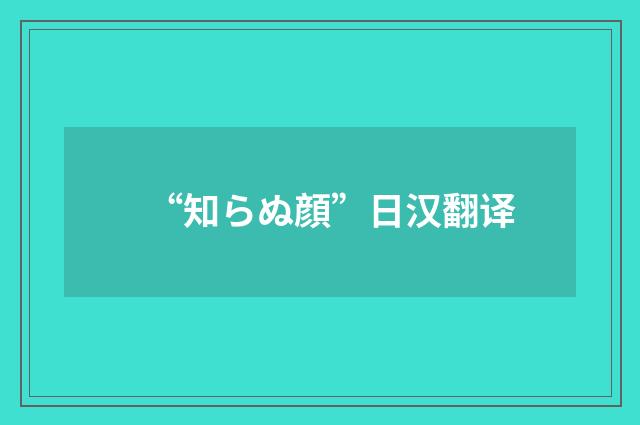 “知らぬ顔”日汉翻译