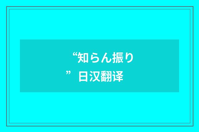 “知らん振り”日汉翻译