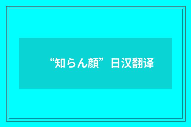 “知らん顔”日汉翻译
