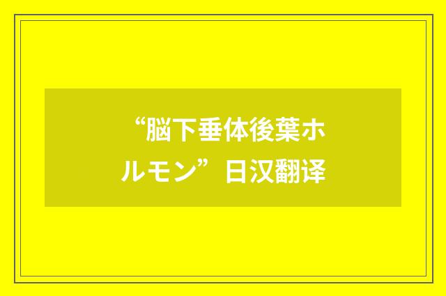 “脳下垂体後葉ホルモン”日汉翻译